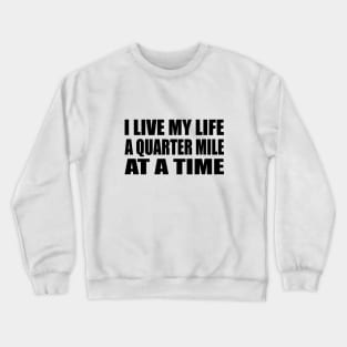 I Live My Life a Quarter Mile at a Time Crewneck Sweatshirt